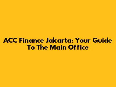 ACC Finance Jakarta: Your Guide To The Main Office