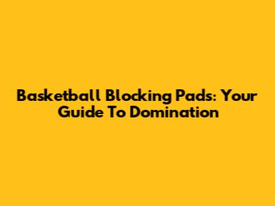 Basketball Blocking Pads: Your Guide To Domination