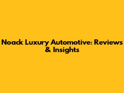 Noack Luxury Automotive: Reviews & Insights