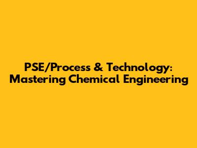 PSE/Process & Technology: Mastering Chemical Engineering