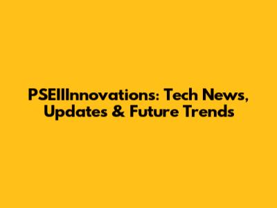 PSEIIInnovations: Tech News, Updates & Future Trends