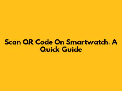 Scan QR Code On Smartwatch: A Quick Guide